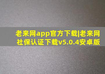 老来网app官方下载|老来网社保认证下载v5.0.4安卓版